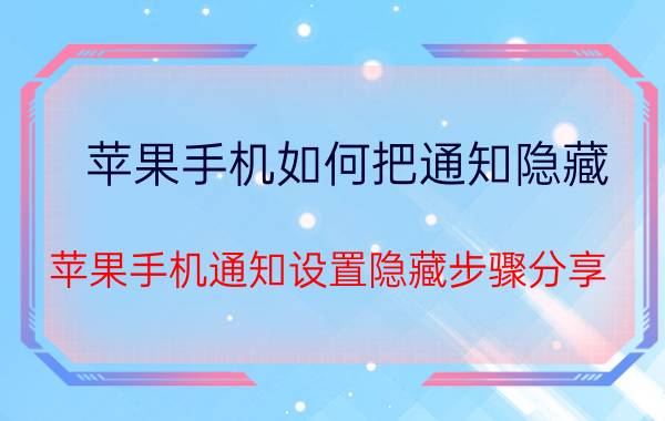 苹果手机如何把通知隐藏 苹果手机通知设置隐藏步骤分享